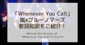 「Whenever You Call」嵐×ブルーノマーズ歌詞和訳をご紹介！Behind the Scenes of "Whenever You Call"について♪
