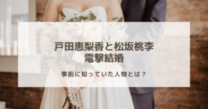 戸田恵梨香と松坂桃李の結婚を事前に知っていた人物とは？