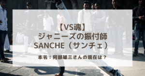 【VS魂】ジャニーズの振付師サンチェこと阿部雄三さんの現在は？