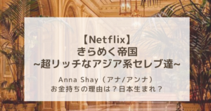 【Netflix】きらめく帝国のAnna Shay（アナ/アンナ）について お金持ちの理由は？日本生まれ？
