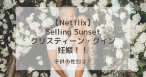 【Netflix】Selling Sunsetクリスティーン・クインが妊娠！性別は？
